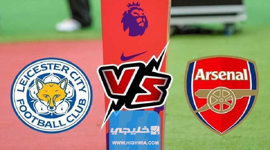رابط مشاهدة مباراة ارسنال امام ليستر سيتي اليوم في الدوري الإنجليزي 2023