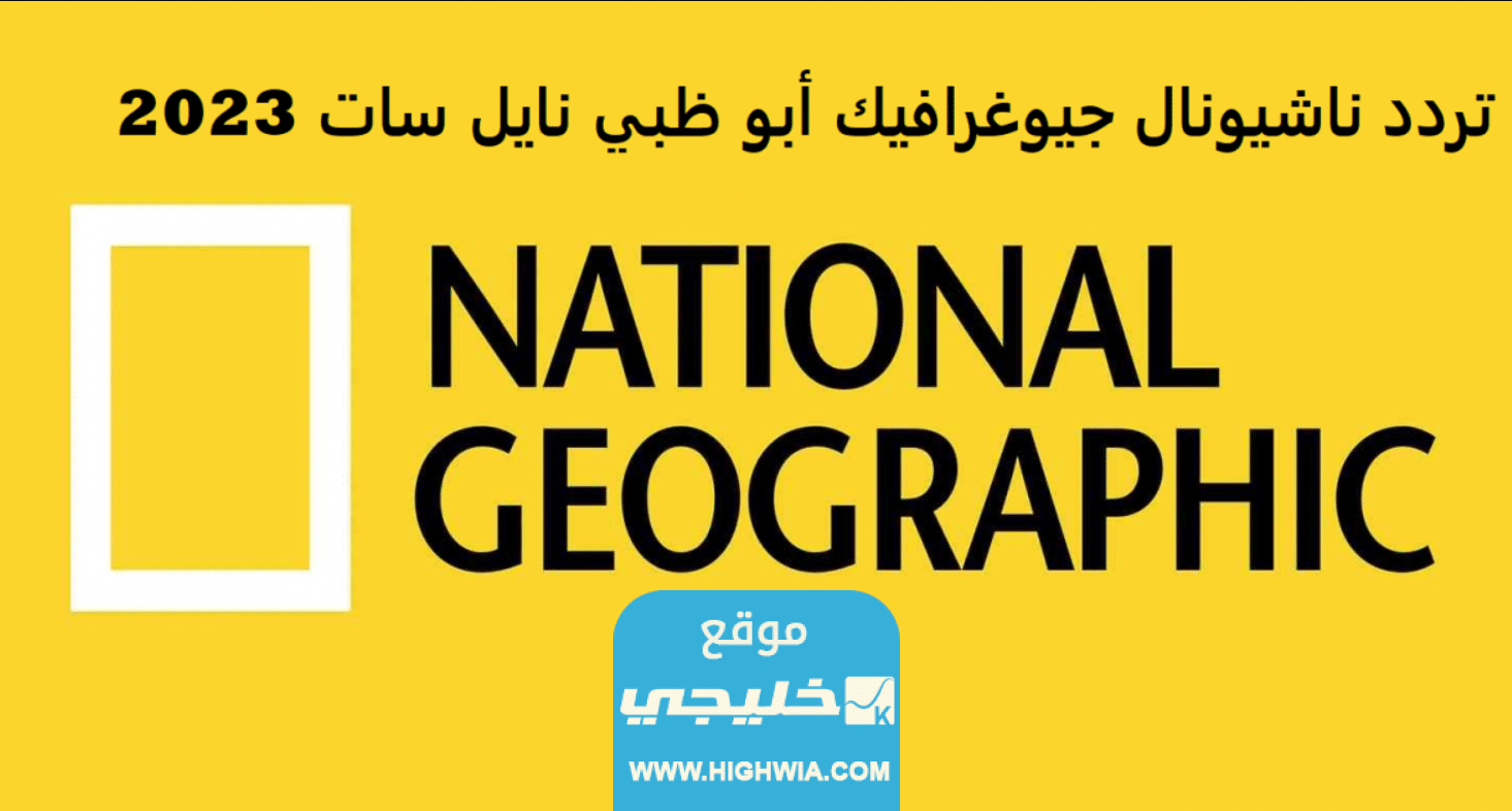 تردد قناة ناشيونال جيوغرافيك على جميع الأقمار الصناعية 2023 "قناة National Geographic”