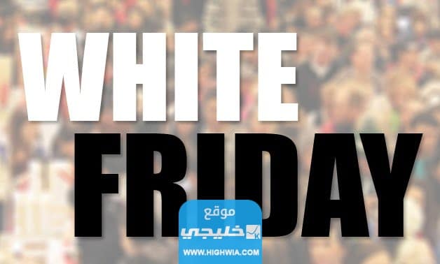 متى الجمعة البيضاء 2023 وما هي متاجر الوايت فرايدي الموثوقة؟!